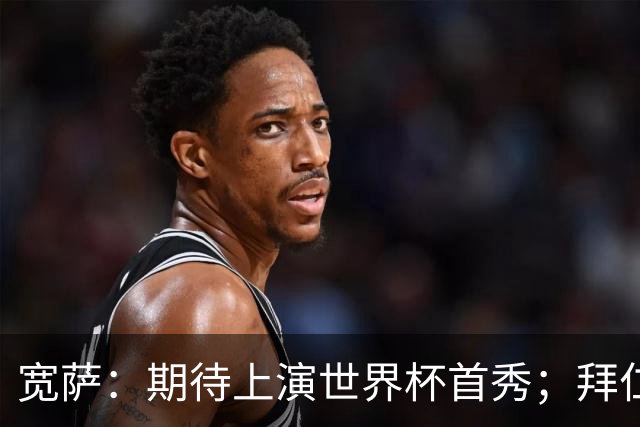 宽萨：期待上演世界杯首秀；拜仁三叉戟真的太难防了