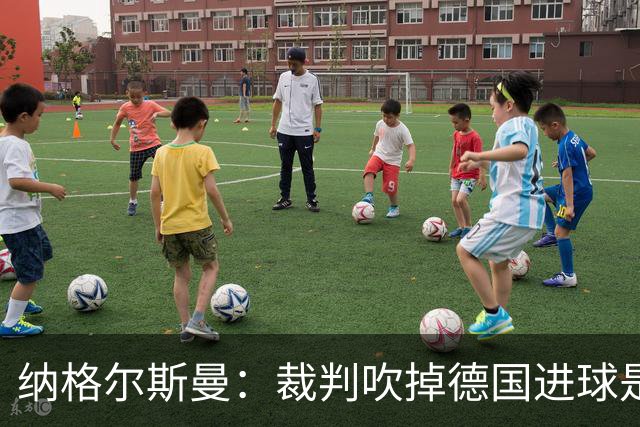 纳格尔斯曼：裁判吹掉德国进球是丑闻 我绝不会辞职的